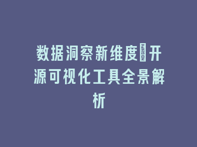 数据洞察新维度_开源可视化工具全景解析
