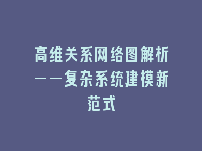 高维关系网络图解析——复杂系统建模新范式