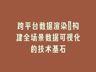 跨平台数据渲染：构建全场景数据可视化的技术基石