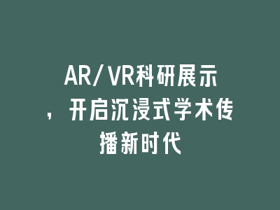 AR/VR科研展示，开启沉浸式学术传播新时代