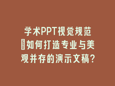 学术PPT视觉规范：如何打造专业与美观并存的演示文稿？
