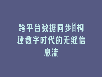 跨平台数据同步：构建数字时代的无缝信息流