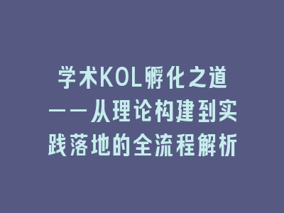 学术KOL孵化之道——从理论构建到实践落地的全流程解析