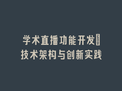 学术直播功能开发：技术架构与创新实践