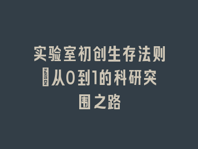 实验室初创生存法则：从0到1的科研突围之路
