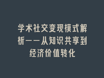 学术社交变现模式解析——从知识共享到经济价值转化
