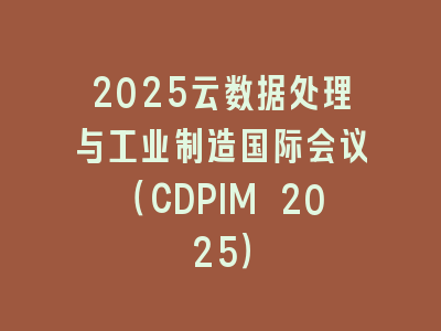 2025云数据处理与工业制造国际会议（CDPIM 2025）