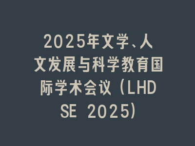 2025年文学、人文发展与科学教育国际学术会议（LHDSE 2025）