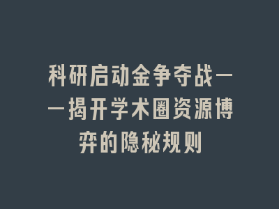 科研启动金争夺战——揭开学术圈资源博弈的隐秘规则