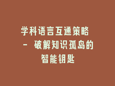 学科语言互通策略 - 破解知识孤岛的智能钥匙