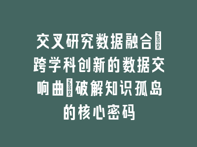 交叉研究数据融合：跨学科创新的数据交响曲_破解知识孤岛的核心密码