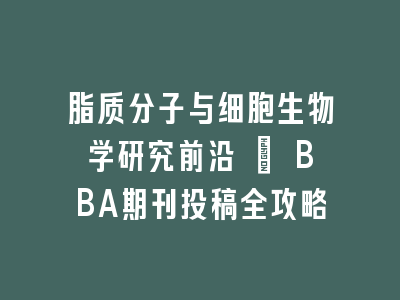 脂质分子与细胞生物学研究前沿 | BBA期刊投稿全攻略