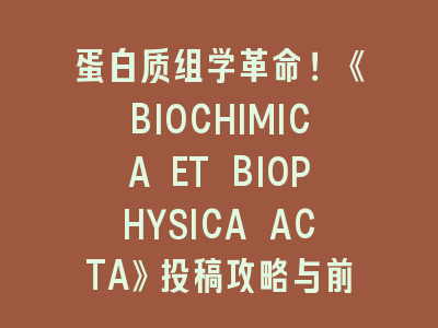 蛋白质组学革命！《BIOCHIMICA ET BIOPHYSICA ACTA》投稿攻略与前沿突破