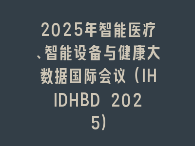 2025年智能医疗、智能设备与健康大数据国际会议（IHIDHBD 2025）
