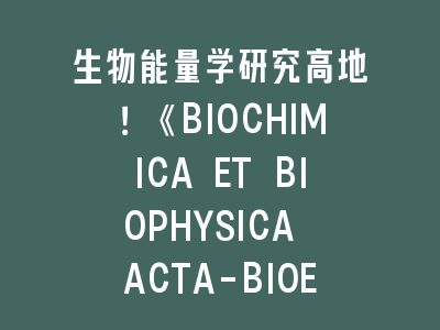 生物能量学研究高地！《BIOCHIMICA ET BIOPHYSICA ACTA-BIOENERGETICS》投稿全流程