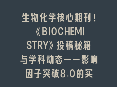 生物化学核心期刊！《BIOCHEMISTRY》投稿秘籍与学科动态——影响因子突破8.0的实战指南