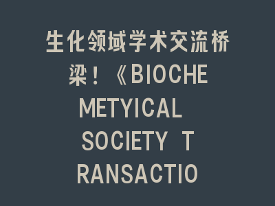 生化领域学术交流桥梁！《BIOCHEMETYICAL SOCIETY TRANSACTIONS》投稿指南