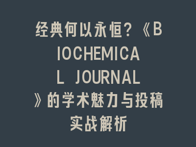 经典何以永恒？《BIOCHEMICAL JOURNAL》的学术魅力与投稿实战解析