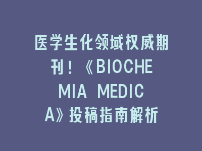 医学生化领域权威期刊！《BIOCHEMIA MEDICA》投稿指南解析