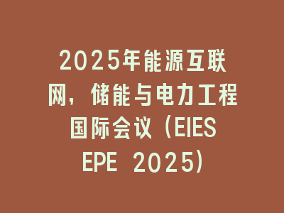 2025年能源互联网，储能与电力工程国际会议（EIESEPE 2025）