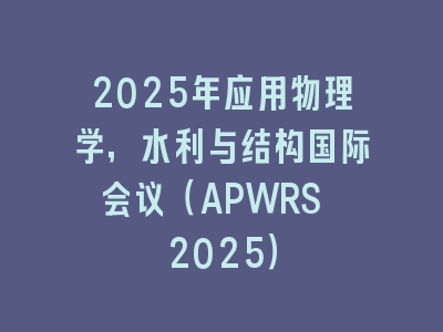 2025年应用物理学，水利与结构国际会议（APWRS 2025）
