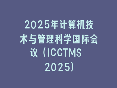 2025年计算机技术与管理科学国际会议（ICCTMS 2025）