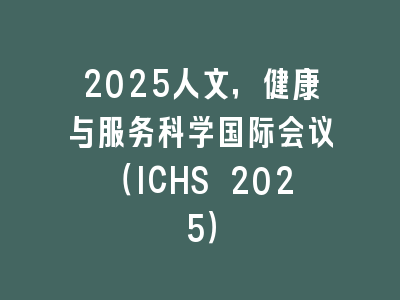 2025人文，健康与服务科学国际会议（ICHS 2025）