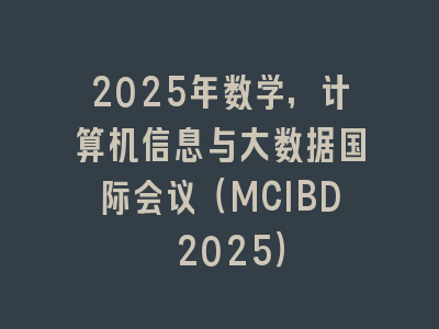 2025年数学，计算机信息与大数据国际会议（MCIBD 2025）