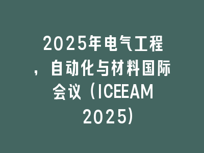 2025年电气工程，自动化与材料国际会议（ICEEAM 2025）