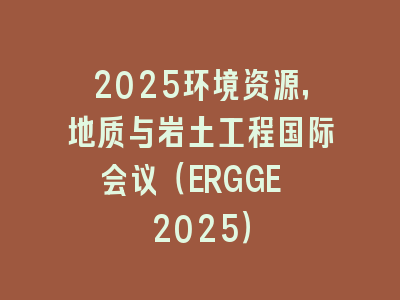 2025环境资源，地质与岩土工程国际会议（ERGGE 2025）