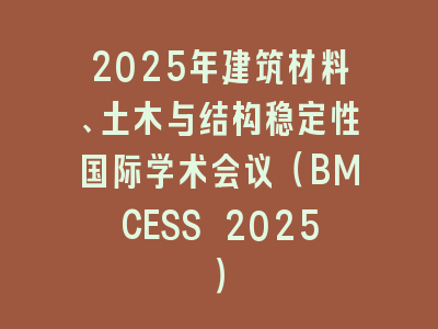 2025年建筑材料、土木与结构稳定性国际学术会议（BMCESS 2025）