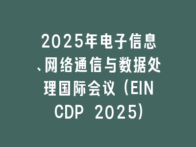 2025年电子信息、网络通信与数据处理国际会议（EINCDP 2025）