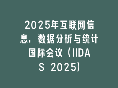 2025年互联网信息，数据分析与统计国际会议（IIDAS 2025）