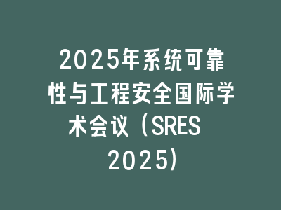 2025年系统可靠性与工程安全国际学术会议（SRES 2025）