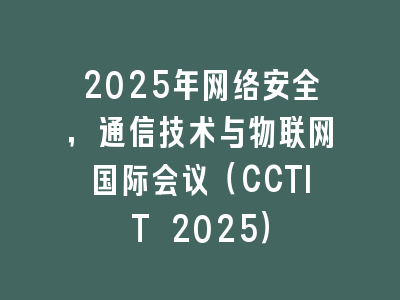 2025年网络安全，通信技术与物联网国际会议（CCTIT 2025）