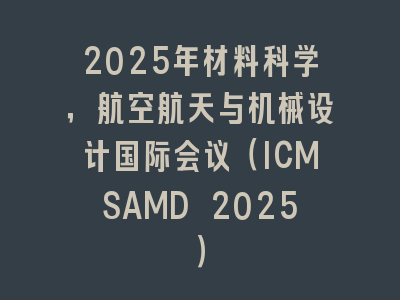 2025年材料科学，航空航天与机械设计国际会议（ICMSAMD 2025）