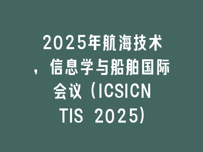 2025年航海技术，信息学与船舶国际会议（ICSICNTIS 2025）