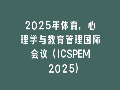 2025年体育，心理学与教育管理国际会议（ICSPEM 2025）