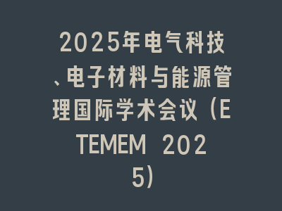 2025年电气科技、电子材料与能源管理国际学术会议（ETEMEM 2025）