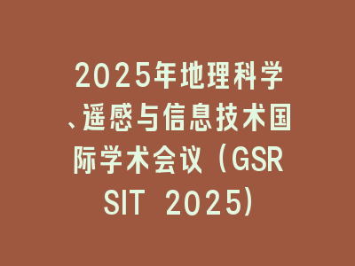 2025年地理科学、遥感与信息技术国际学术会议（GSRSIT 2025）