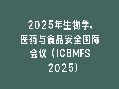 2025年生物学，医药与食品安全国际会议（ICBMFS 2025）