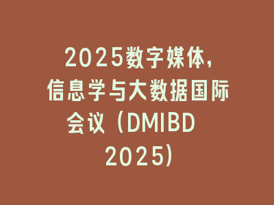 2025数字媒体，信息学与大数据国际会议（DMIBD 2025）