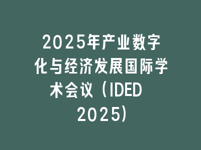 2025年产业数字化与经济发展国际学术会议（IDED 2025）