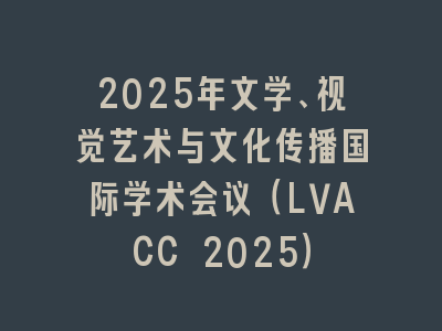2025年文学、视觉艺术与文化传播国际学术会议（LVACC 2025）
