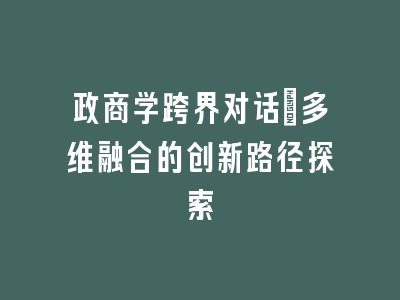 政商学跨界对话：多维融合的创新路径探索