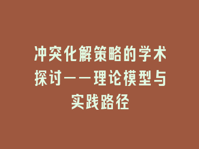 冲突化解策略的学术探讨——理论模型与实践路径