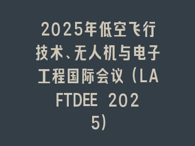 2025年低空飞行技术、无人机与电子工程国际会议（LAFTDEE 2025）