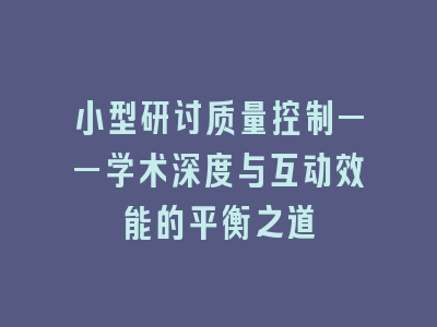 小型研讨质量控制——学术深度与互动效能的平衡之道