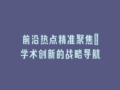 前沿热点精准聚焦：学术创新的战略导航