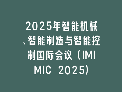 2025年智能机械、智能制造与智能控制国际会议（IMIMIC 2025）